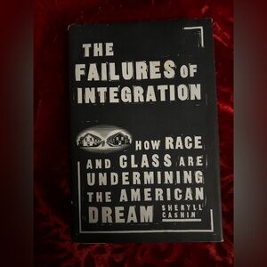The Failures of Integration How Race and Class are Undermining the American Drea